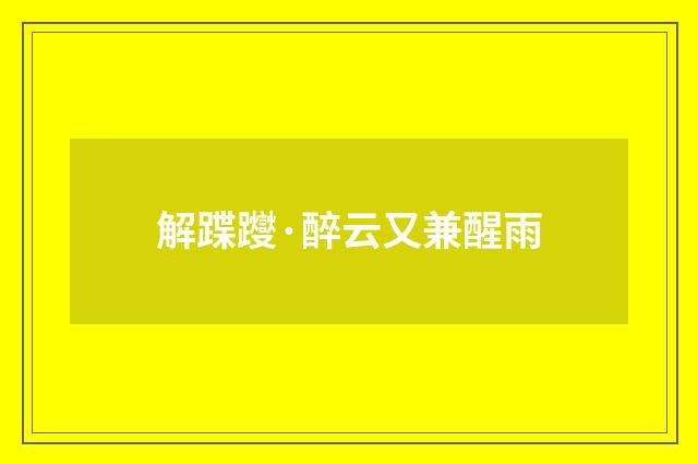 解蹀躞·醉云又兼醒雨