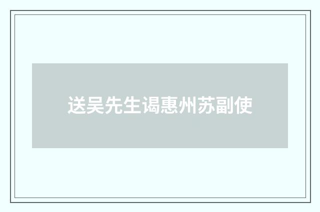 送吴先生谒惠州苏副使