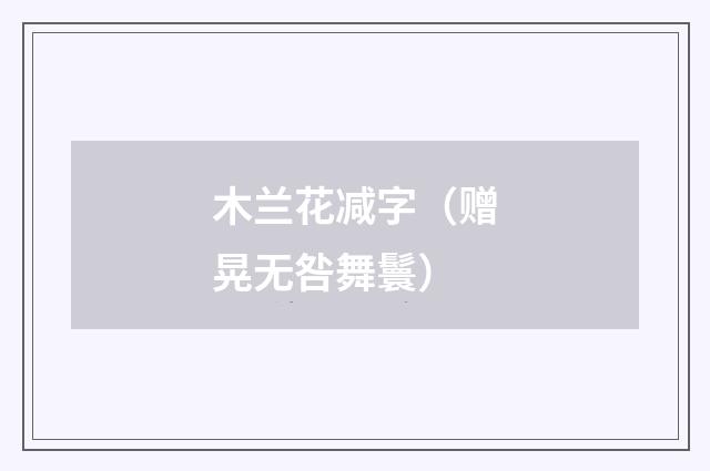 木兰花减字（赠晃无咎舞鬟）
