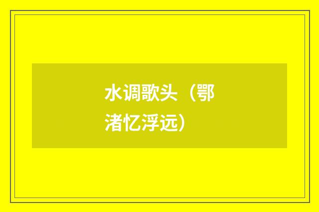水调歌头（鄂渚忆浮远）