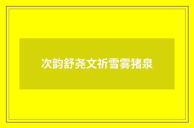 次韵舒尧文祈雪雾猪泉