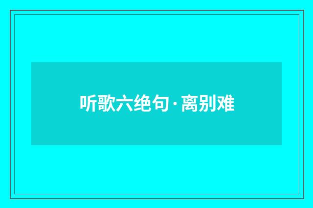 听歌六绝句·离别难