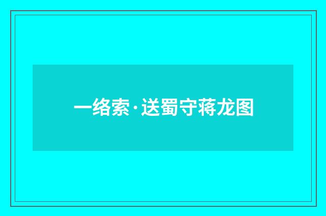 一络索·送蜀守蒋龙图