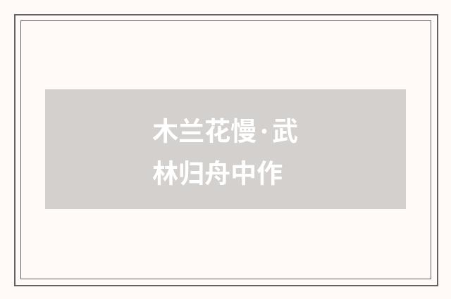 木兰花慢·武林归舟中作