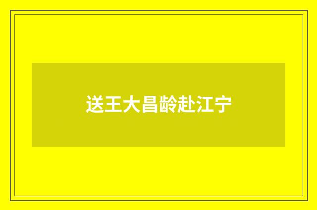 送王大昌龄赴江宁