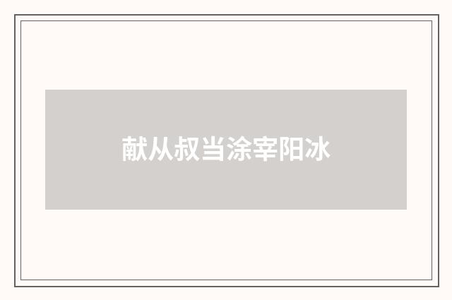 献从叔当涂宰阳冰