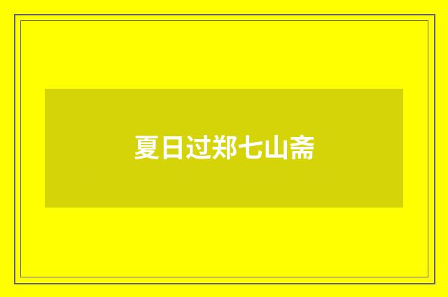 夏日过郑七山斋