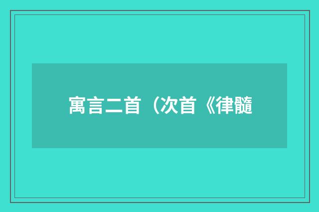 寓言二首（次首《律髓