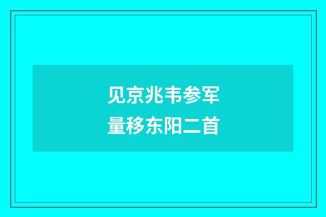 见京兆韦参军量移东阳二首