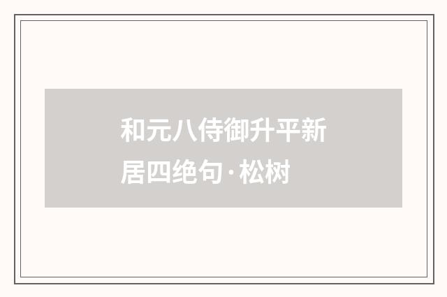 和元八侍御升平新居四绝句·松树
