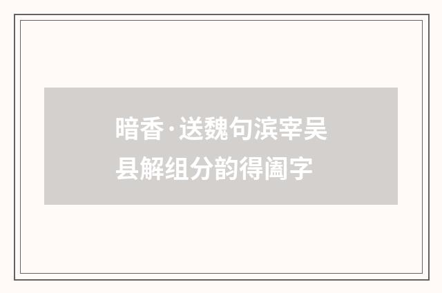 暗香·送魏句滨宰吴县解组分韵得阖字