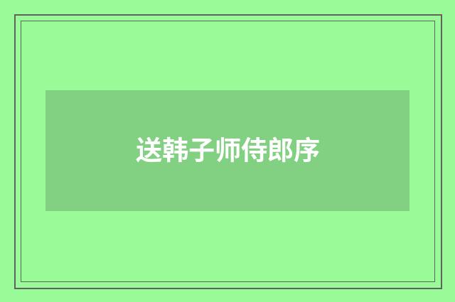 送韩子师侍郎序