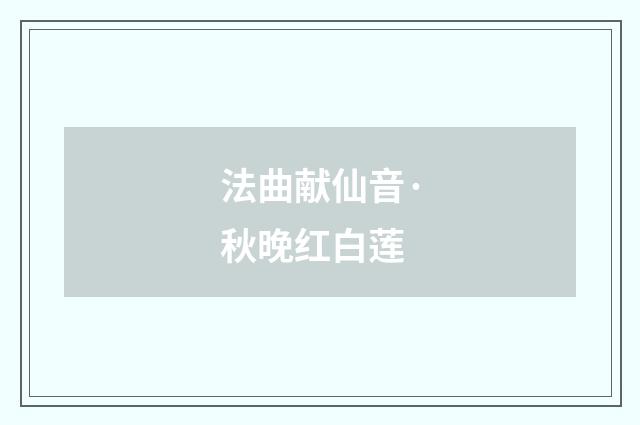 法曲献仙音·秋晚红白莲