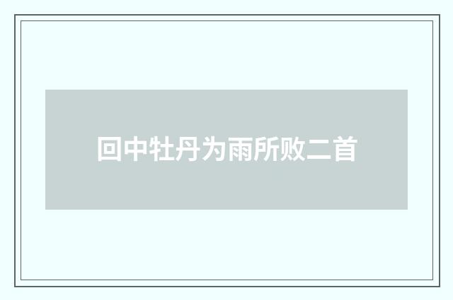 回中牡丹为雨所败二首
