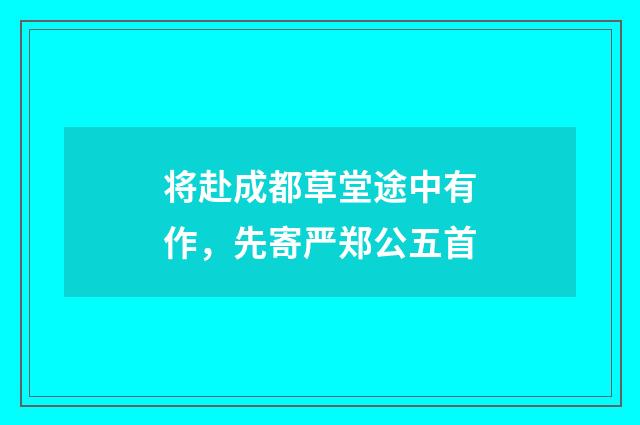 将赴成都草堂途中有作，先寄严郑公五首