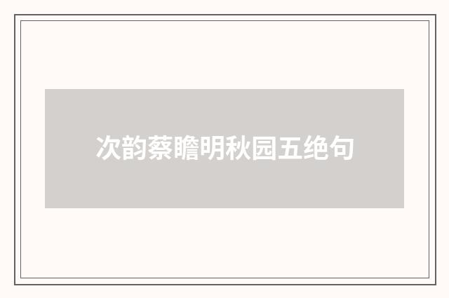次韵蔡瞻明秋园五绝句