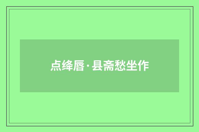 点绛唇·县斋愁坐作
