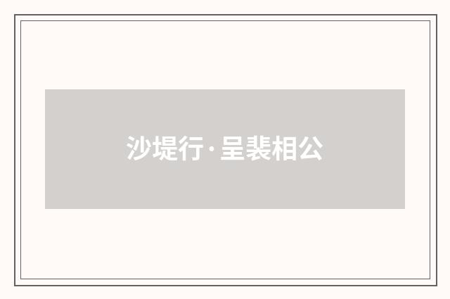 沙堤行·呈裴相公