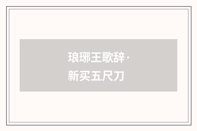 琅琊王歌辞·新买五尺刀
