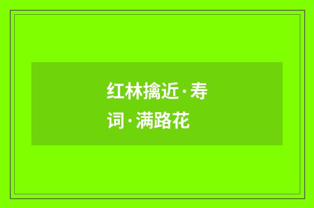 红林擒近·寿词·满路花