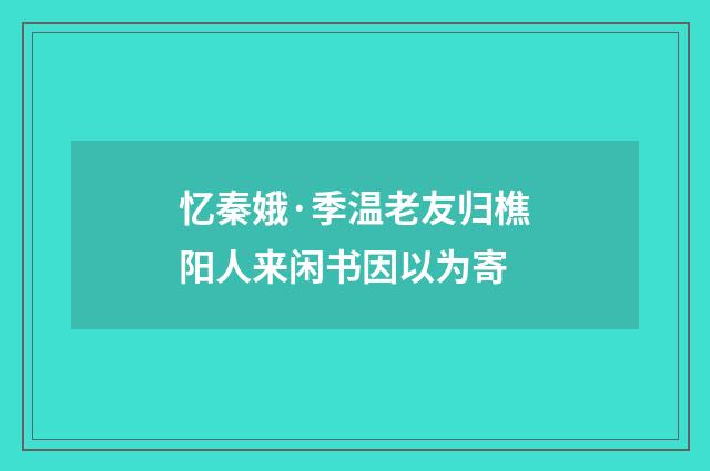 忆秦娥·季温老友归樵阳人来闲书因以为寄