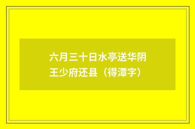 六月三十日水亭送华阴王少府还县（得潭字）