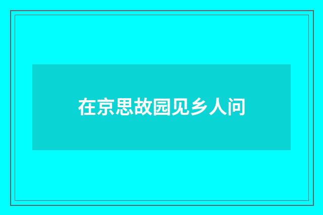 在京思故园见乡人问