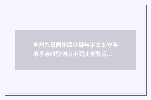 宣州九日闻崔四侍御与宇文太守游敬亭余时登响山不同此赏醉后寄崔侍御