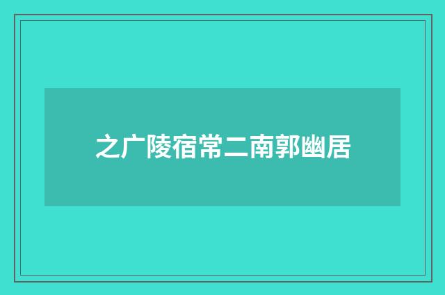 之广陵宿常二南郭幽居