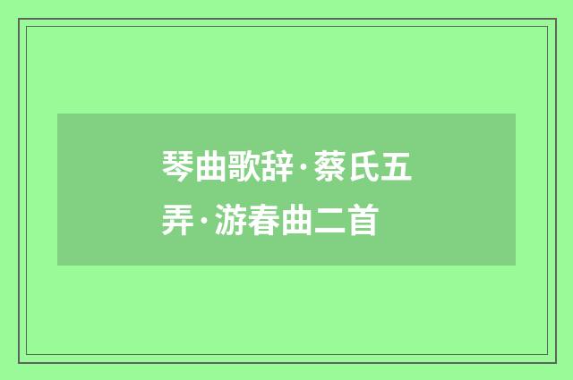 琴曲歌辞·蔡氏五弄·游春曲二首