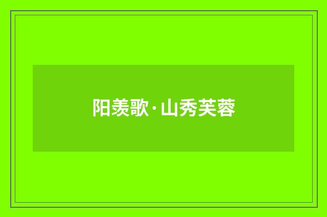 阳羡歌·山秀芙蓉