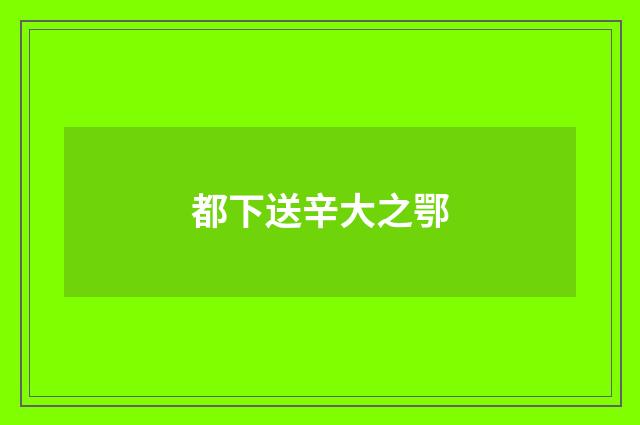 都下送辛大之鄂