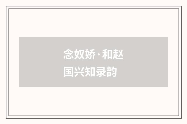念奴娇·和赵国兴知录韵