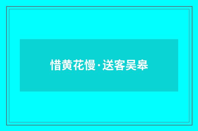 惜黄花慢·送客吴皋
