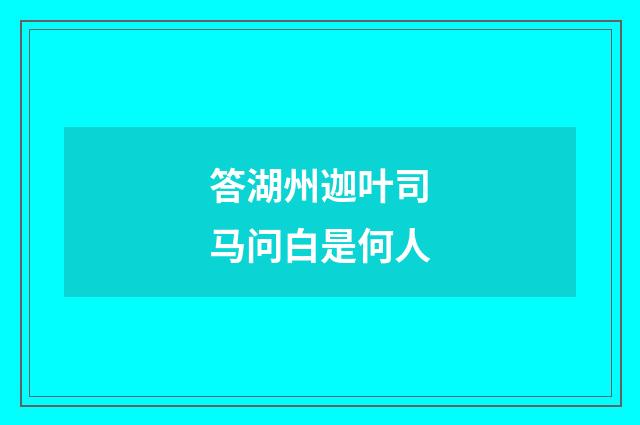 答湖州迦叶司马问白是何人