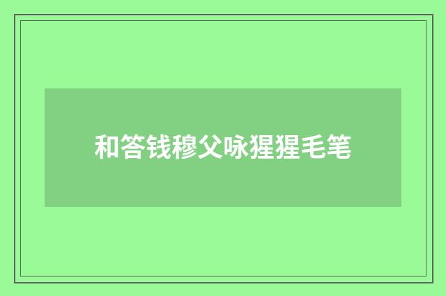 和答钱穆父咏猩猩毛笔