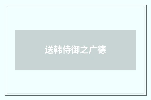 送韩侍御之广德