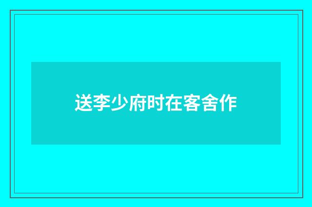 送李少府时在客舍作