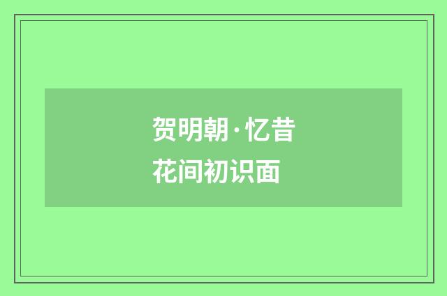 贺明朝·忆昔花间初识面