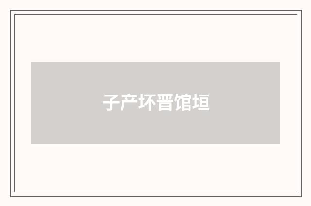 子产坏晋馆垣