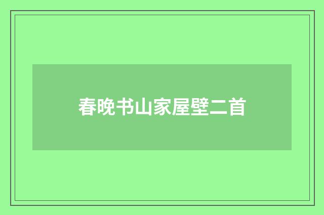 春晚书山家屋壁二首