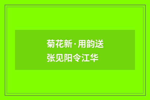 菊花新·用韵送张见阳令江华
