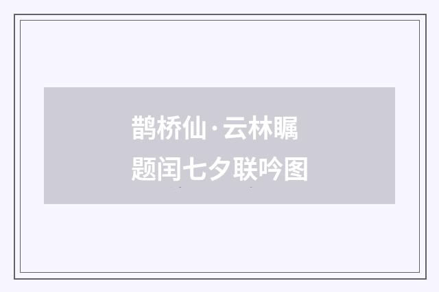 鹊桥仙·云林瞩题闰七夕联吟图