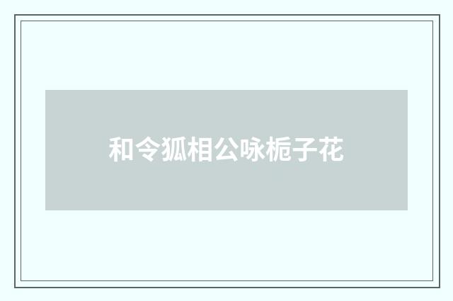 和令狐相公咏栀子花