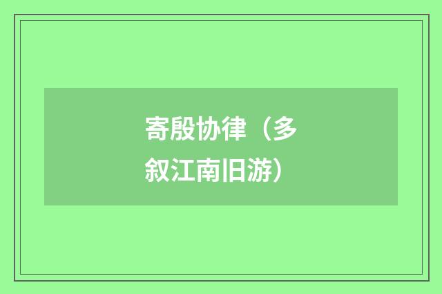 寄殷协律（多叙江南旧游）