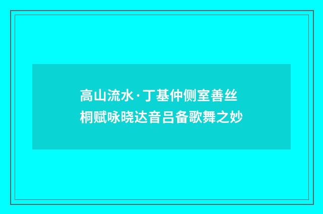 高山流水·丁基仲侧室善丝桐赋咏晓达音吕备歌舞之妙