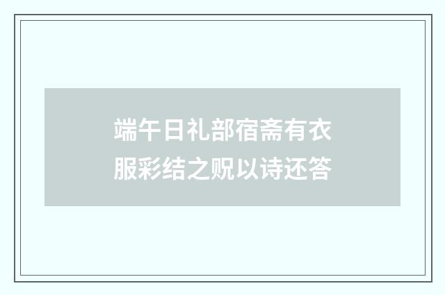 端午日礼部宿斋有衣服彩结之贶以诗还答