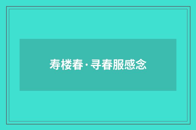 寿楼春·寻春服感念