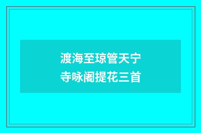 渡海至琼管天宁寺咏阇提花三首