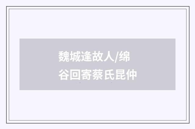 魏城逢故人/绵谷回寄蔡氏昆仲